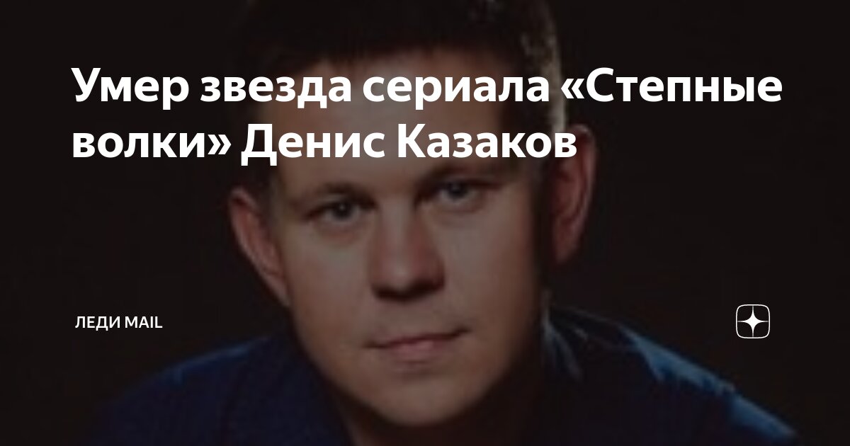 Умер звезда сериала "Степные волки" Денис Казаков Леди Mail Дзен