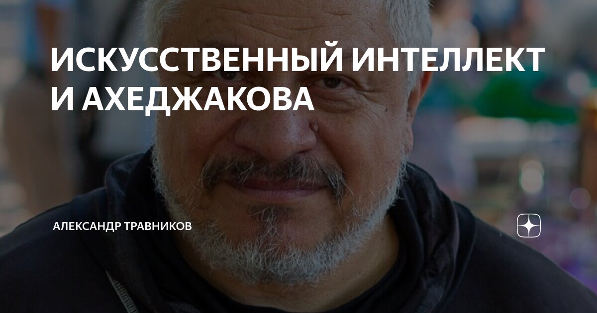 ИСКУССТВЕННЫЙ ИНТЕЛЛЕКТ И АХЕДЖАКОВА | Александр Травников | Дзен