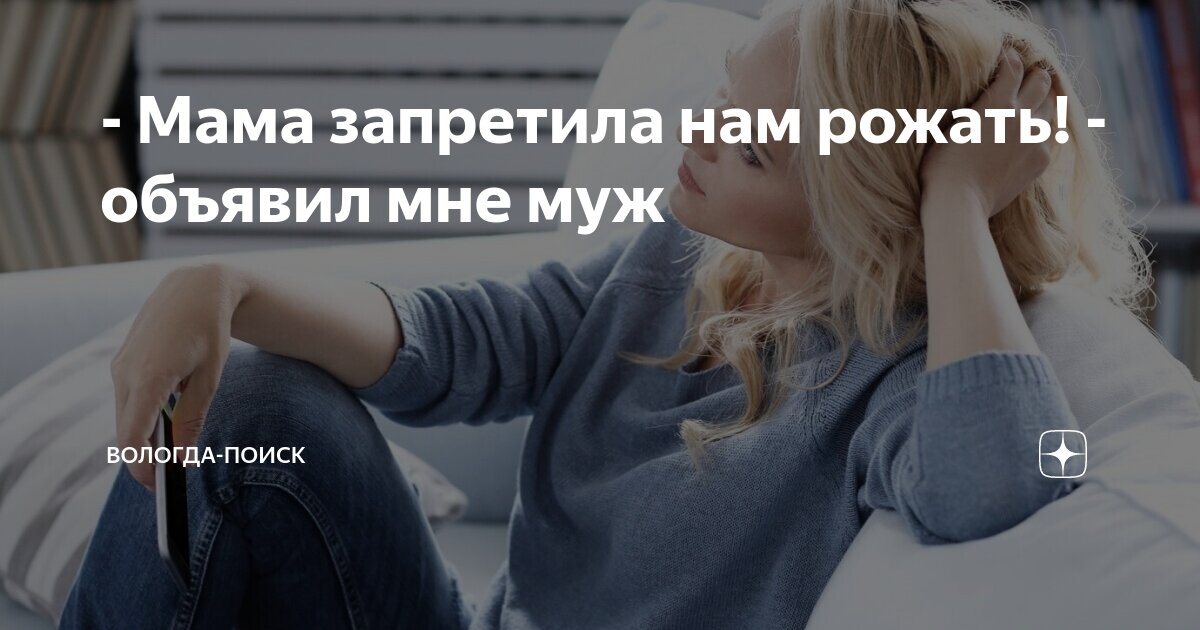 - Мама запретила нам рожать! - объявил мне муж | Вологда-поиск | Дзен