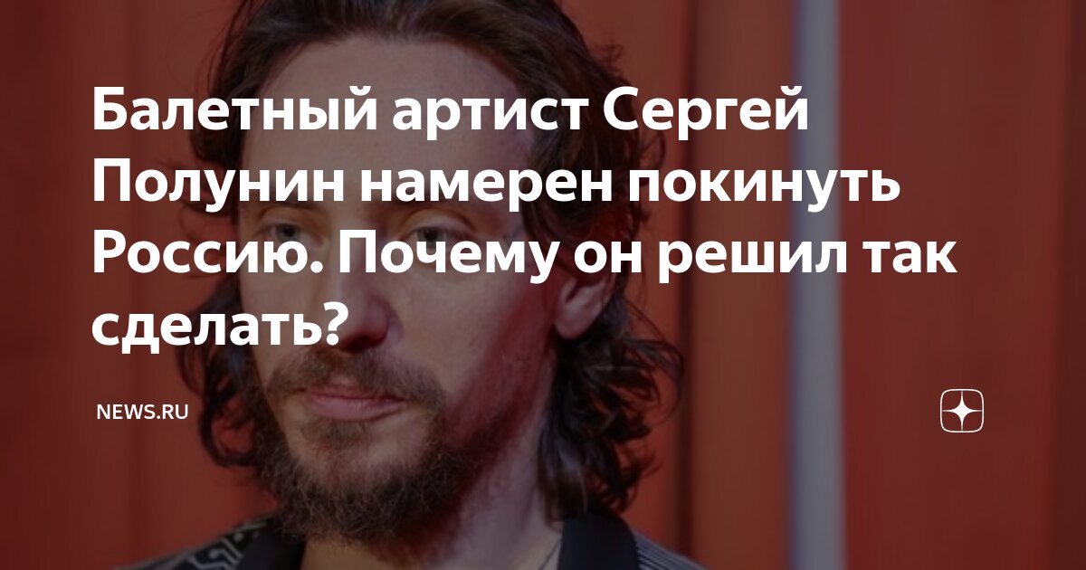 Балетный артист Сергей Полунин намерен покинуть Россию. Почему он решил ...