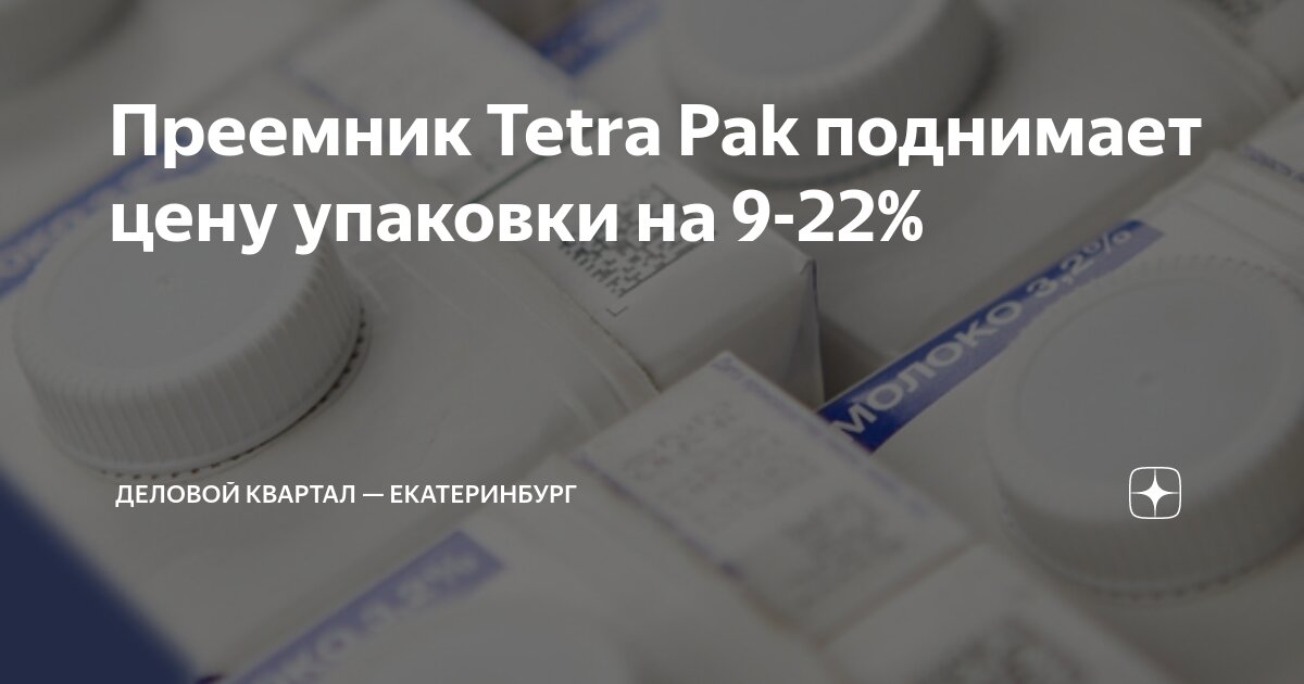Преемник Tetra Pak поднимает цену упаковки на 9-22% | Деловой квартал ...