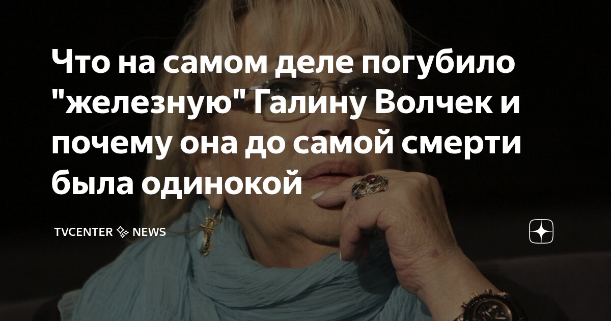 Что на самом деле погубило "железную" Галину Волчек и почему она до ...