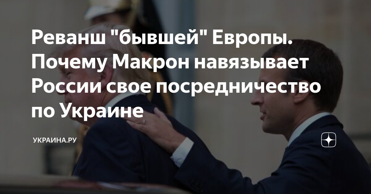 Реванш "бывшей" Европы. Почему Макрон навязывает России свое ...