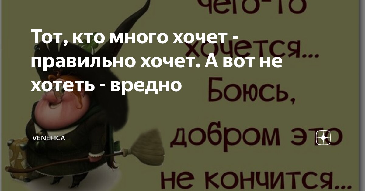 Тот, кто много хочет - правильно хочет. А вот не хотеть - вредно ...