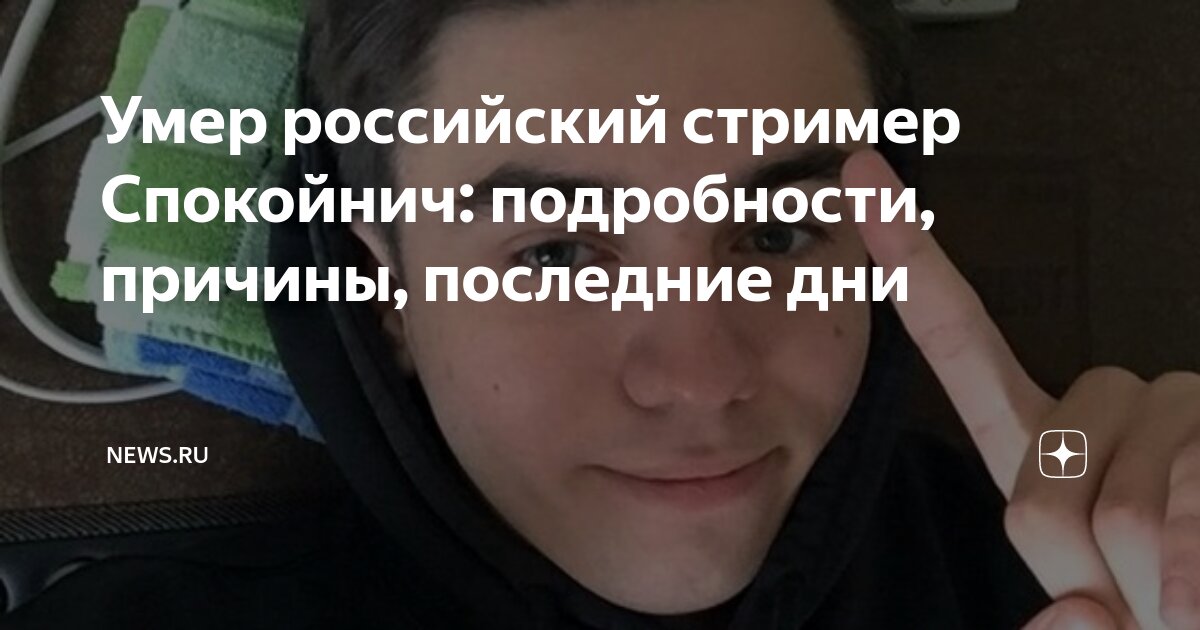 Умер российский стример Спокойнич: подробности, причины, последние дни ...