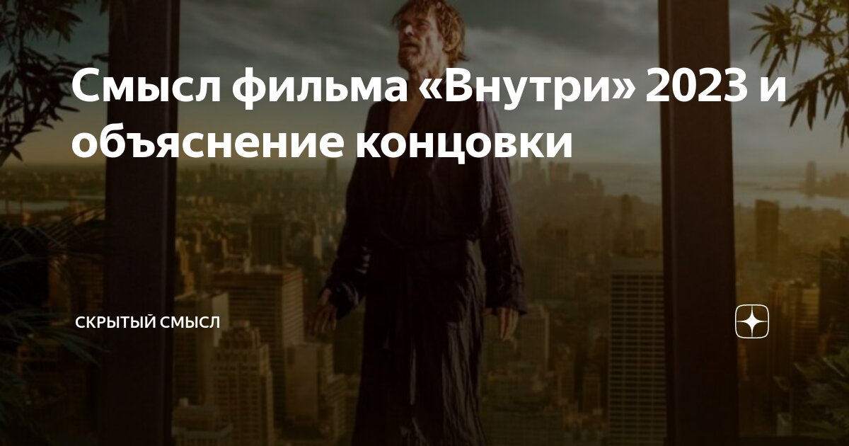 Смысл фильма «Внутри» 2023 и объяснение концовки | Скрытый смысл | Дзен