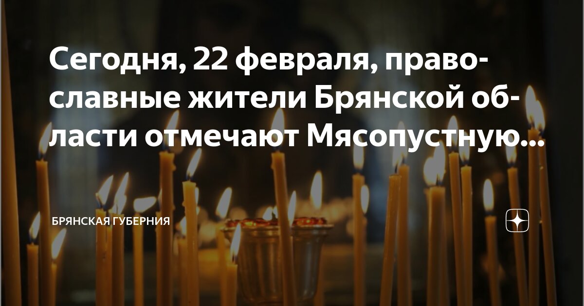 Календарь православных постов на 25 год Сегодня, 22 февраля, православные жители Брянской области отмечают Мясопустную. 