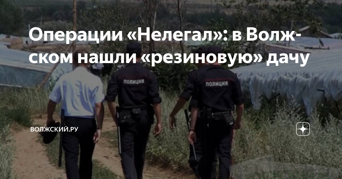 Операции «Нелегал»: в Волжском нашли «резиновую» дачу | Волжский.ру | Дзен