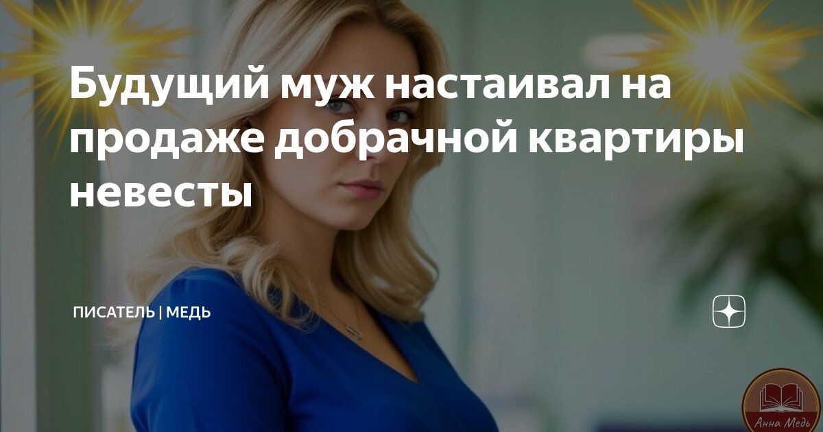 Будущий муж настаивал на продаже добрачной квартиры невесты | Писатель ...