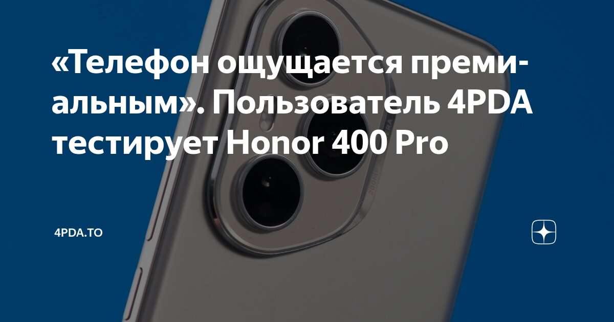 «Телефон ощущается премиальным». Пользователь 4PDA тестирует Honor 400 ...