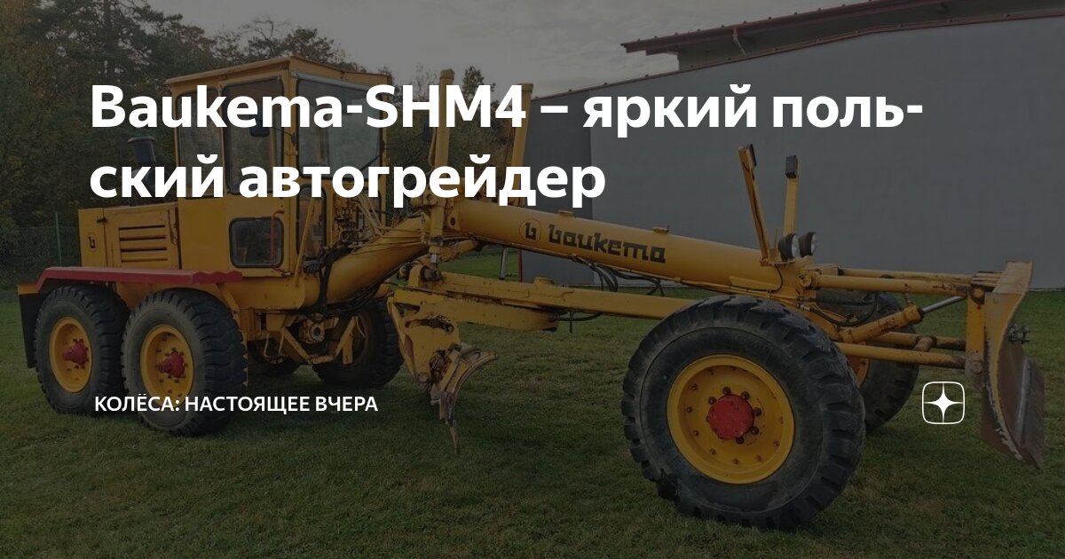 Baukema-SHM4 – яркий польский автогрейдер | Колёса: настоящее вчера | Дзен