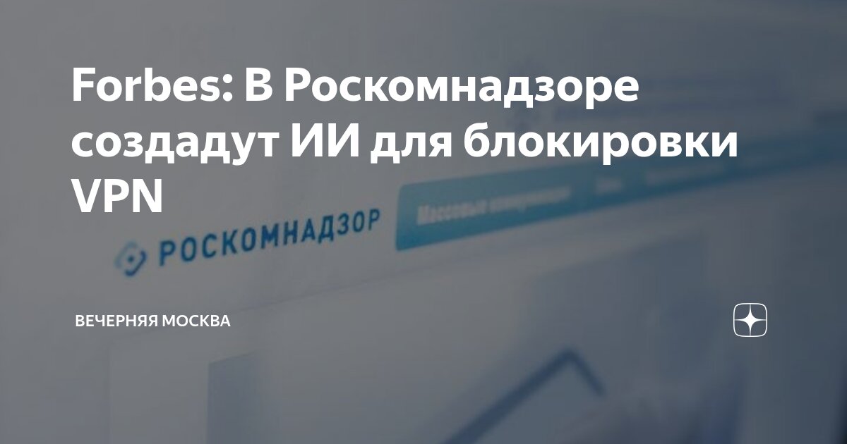 Forbes: В Роскомнадзоре создадут ИИ для блокировки VPN | Вечерняя ...
