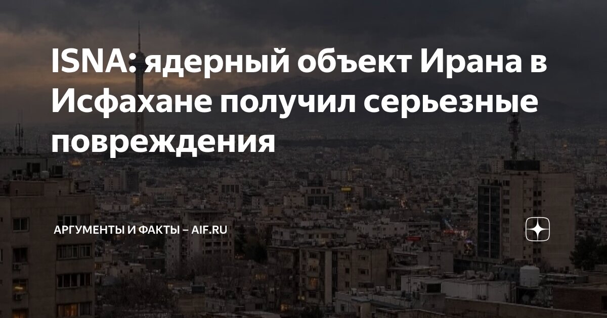 ISNA: ядерный объект Ирана в Исфахане получил серьезные повреждения ...