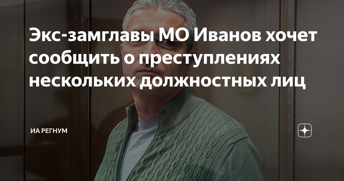 Экс-замглавы МО Иванов хочет сообщить о преступлениях нескольких ...