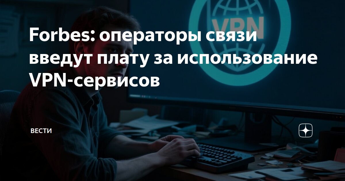 Forbes: операторы связи введут плату за использование VPN-сервисов ...