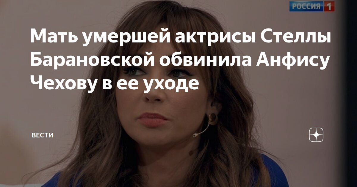 Мать умершей актрисы Стеллы Барановской обвинила Анфису Чехову в ее уходе ВЕСТИ Дзен - изображение номер три