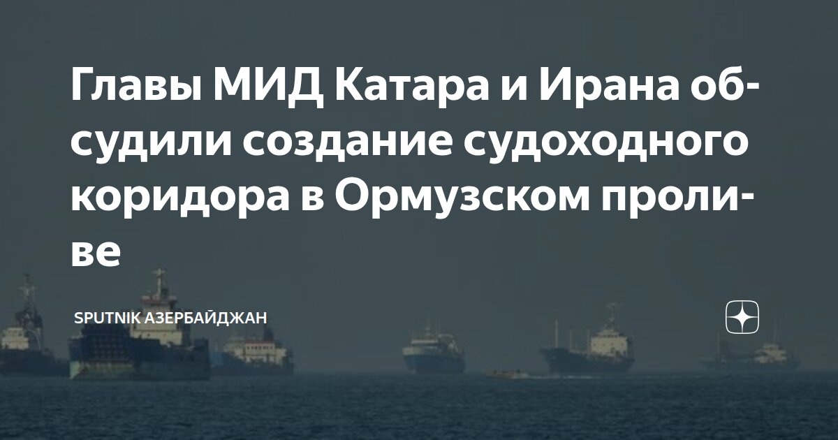 Главы МИД Катара и Ирана обсудили создание судоходного коридора в Ормузском проливе Sputnik Азербайджан Дзен - изображение номер два