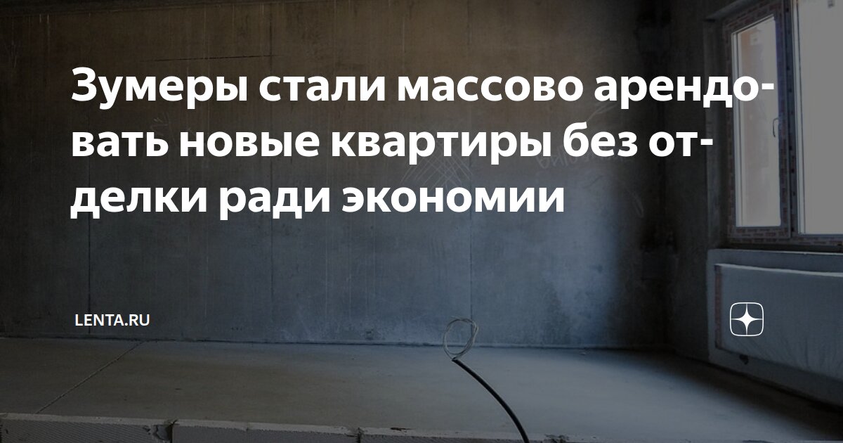 Зумеры стали массово арендовать новые квартиры без отделки ради экономии Lenta.r - изображение номер два