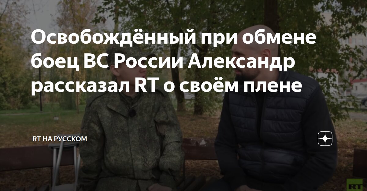 Освобождённый при обмене боец ВС России Александр рассказал RT о своём ...