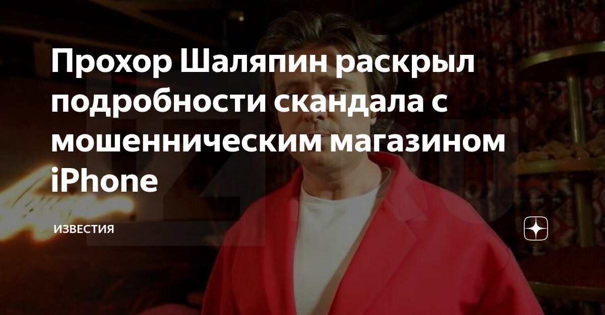 Прохор Шаляпин раскрыл подробности скандала с мошенническим магазином ...