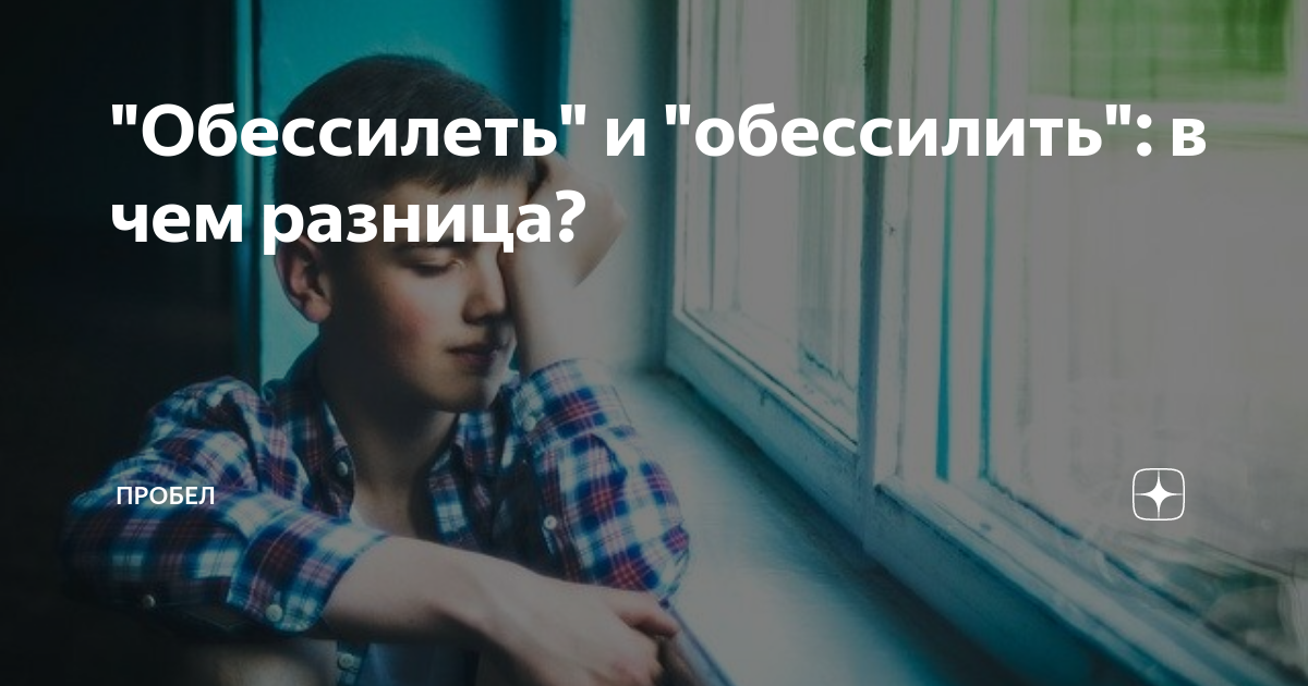 "Обессилеть" и "обессилить": в чем разница? | ПРОБЕЛ | Дзен