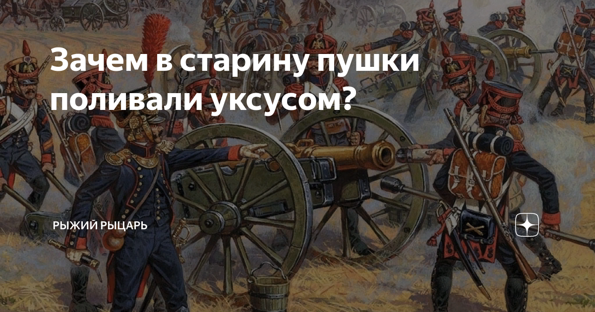 Зачем в старину пушки поливали уксусом? | Рыжий рыцарь | Дзен