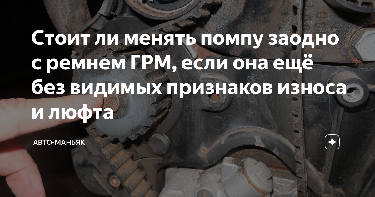 Стоит ли менять помпу заодно с ремнем ГРМ, если она ещё без видимых ...