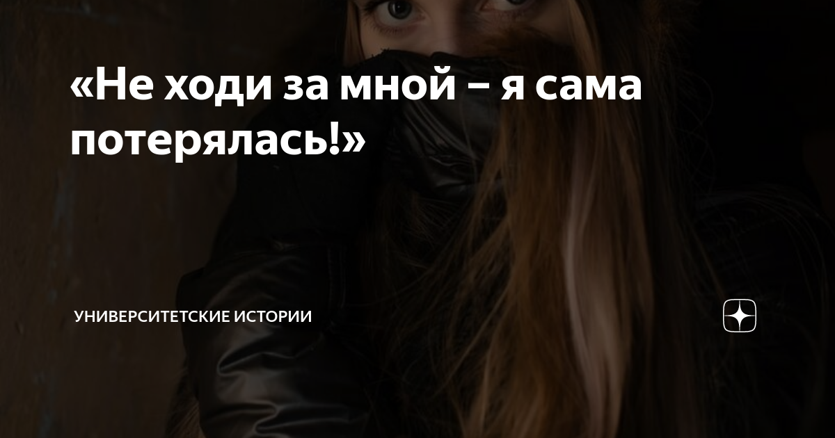 «Не ходи за мной – я сама потерялась!» | Университетские Истории | Дзен
