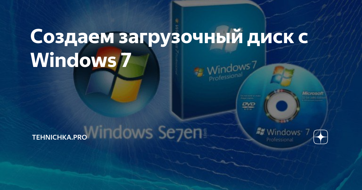 Создаем загрузочный диск с Windows 7 | Tehnichka.pro | Дзен