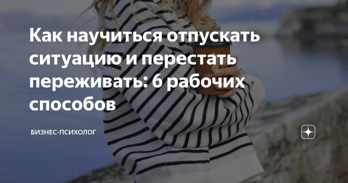 Как научиться отпускать ситуацию и перестать переживать: 6 рабочих ...