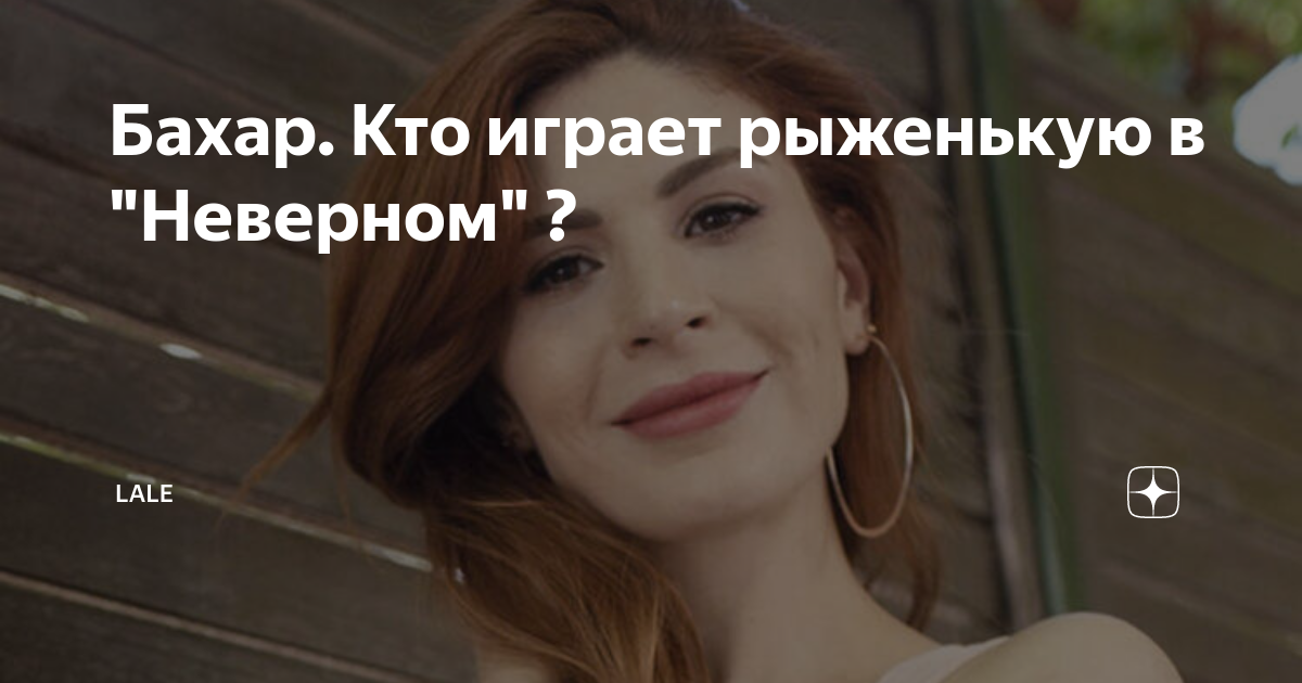 Бахар. Кто играет рыженькую в "Неверном" ? | Lale | Дзен