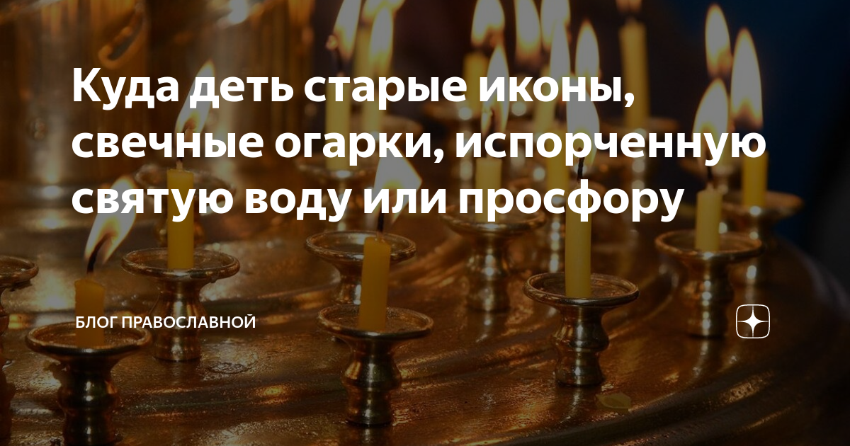 Куда деть старые иконы, свечные огарки, испорченную святую воду или ...