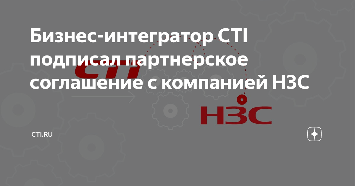 Бизнес-интегратор CTI подписал партнерское соглашение с компанией Н3С ...