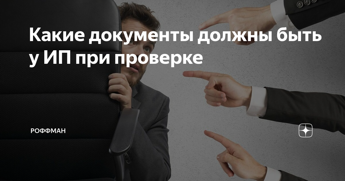 Какие документы должны быть у ИП при проверке | Роффман | Дзен