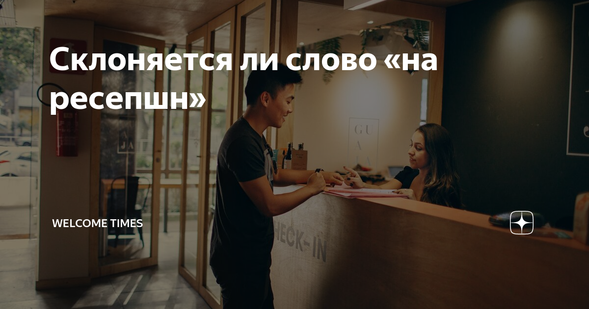 Склоняется ли слово «на ресепшн» | Welcome Times | Дзен
