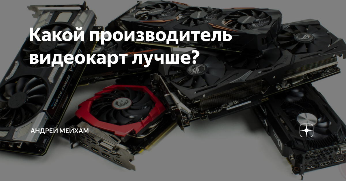 Какой производитель видеокарт лучше? | Андрей Мейхам | Дзен
