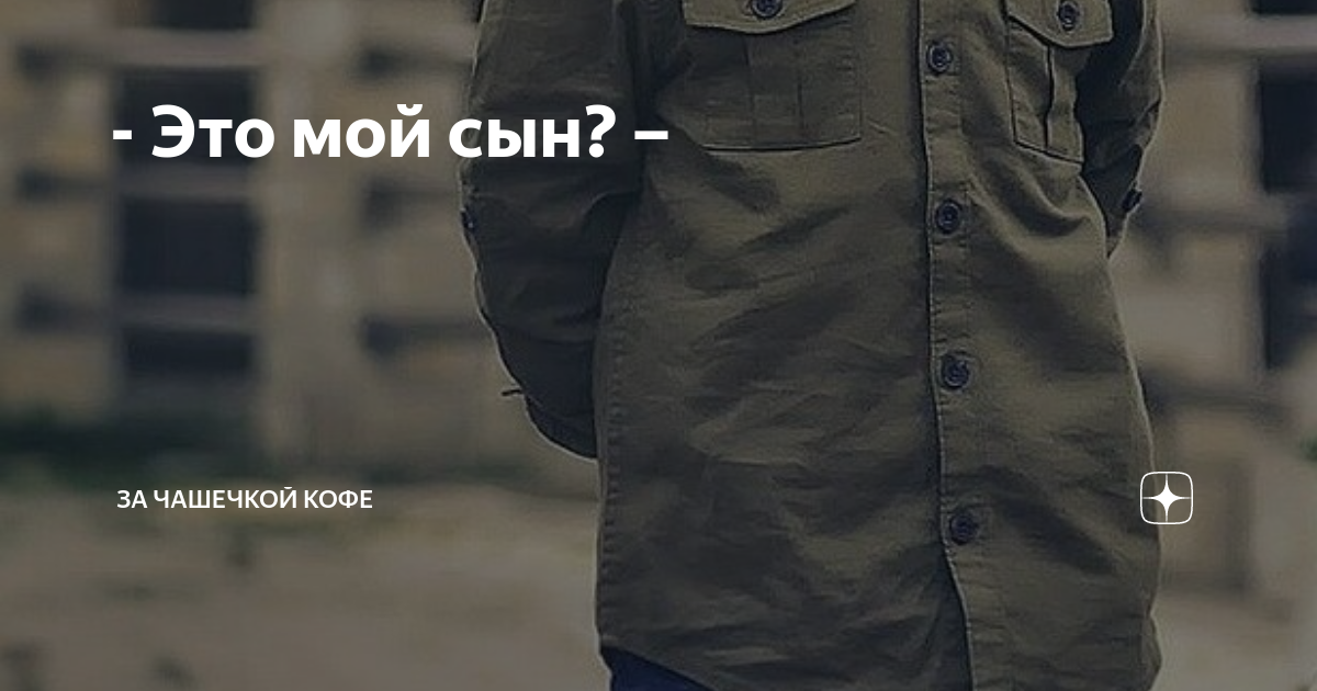 - Это мой сын? – | За чашечкой кофе | Дзен