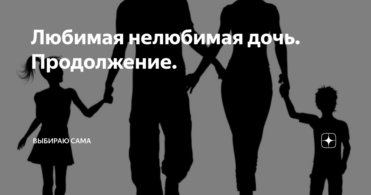 Нелюбимая любимая дочь папы. Нелюбимая дочь в жизни. Любимая и нелюбимая дочь. Нелюбимые дочери нелюбящих матерей. Нелюбимая дочь 4.