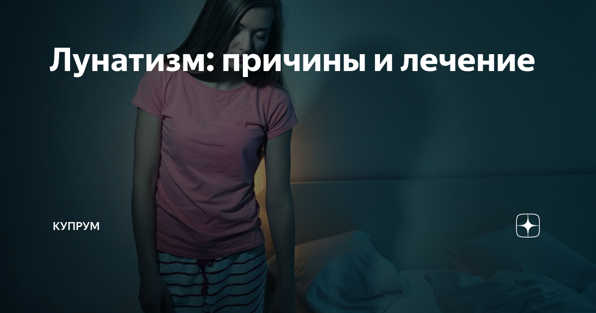 Лунатизм: причины и лечение | Купрум | Яндекс Дзен