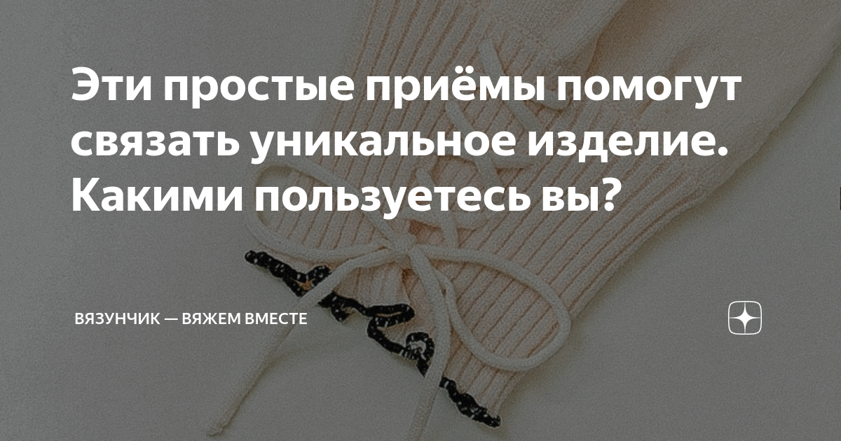 Эти простые приёмы помогут связать уникальное изделие. Какими ...