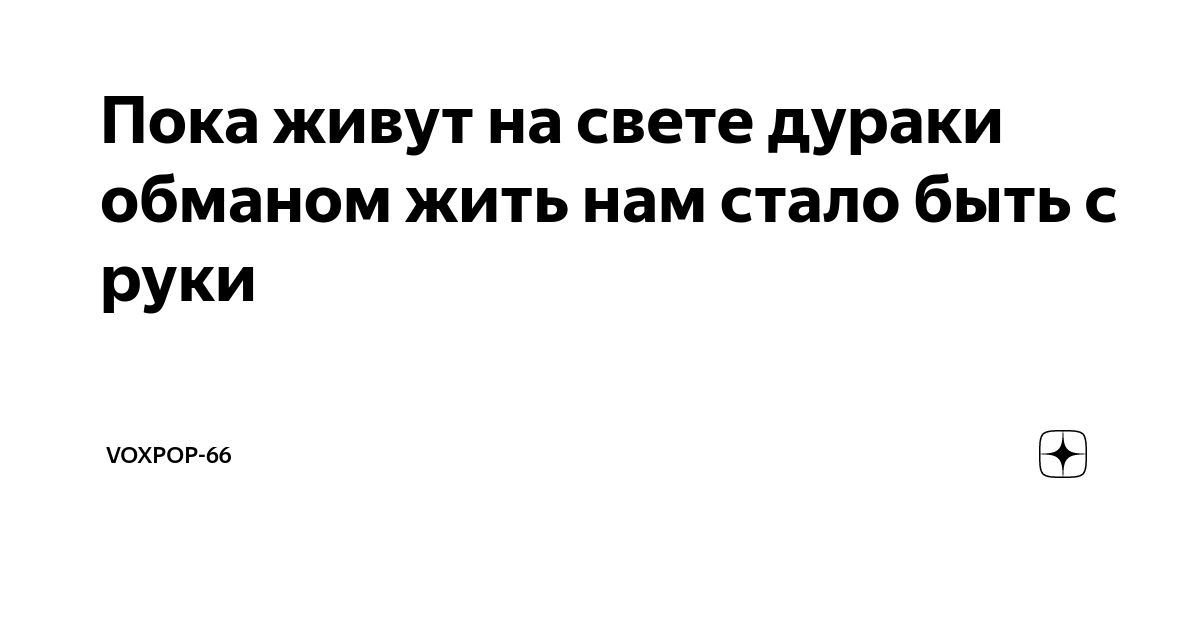 Пока на свете есть дураки обманом. Пока живут на свете дураки обманом жить нам стало быть с руки. Пока есть на свете дураки обманом. Пока живут на свете дураки.