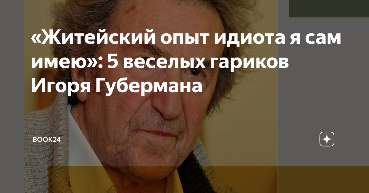 «Житейский опыт идиота я сам имею»: 5 веселых гариков Игоря Губермана ...