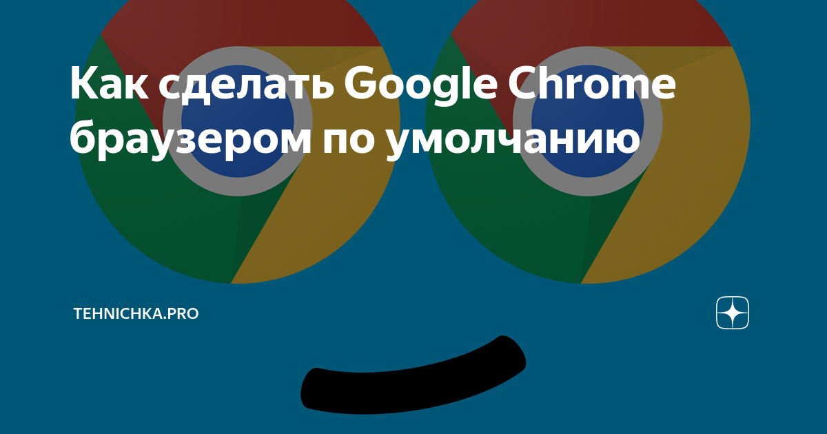 как сделать гугл хром браузером по умолчанию на пк