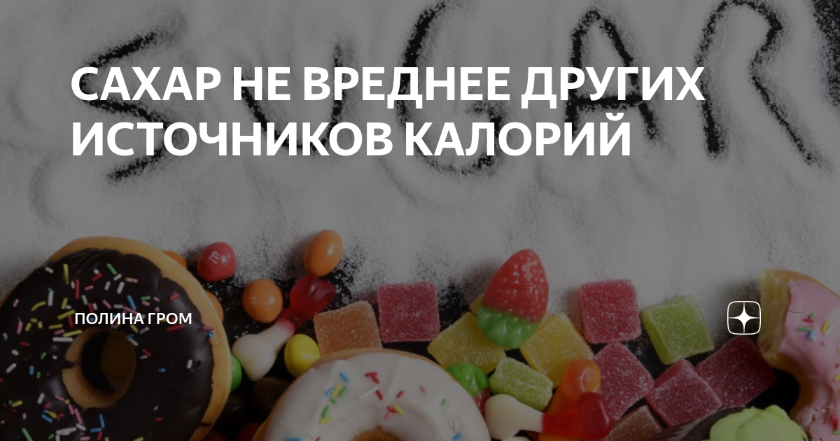 САХАР НЕ ВРЕДНЕЕ ДРУГИХ ИСТОЧНИКОВ КАЛОРИЙ | Полина Гром | Дзен