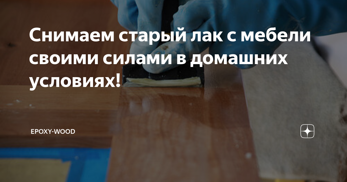 Как снять лак с деревянной поверхности в домашних условиях?