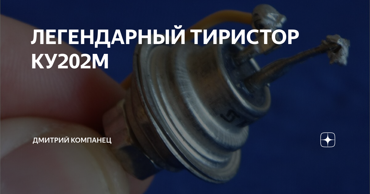 ЛЕГЕНДАРНЫЙ ТИРИСТОР КУ202М | Дмитрий Компанец | Дзен