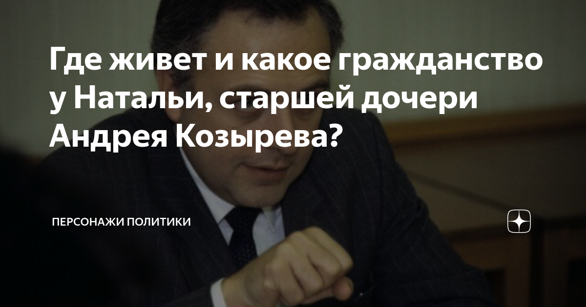 Где живет и какое гражданство у Натальи, старшей дочери Андрея Козырева ...