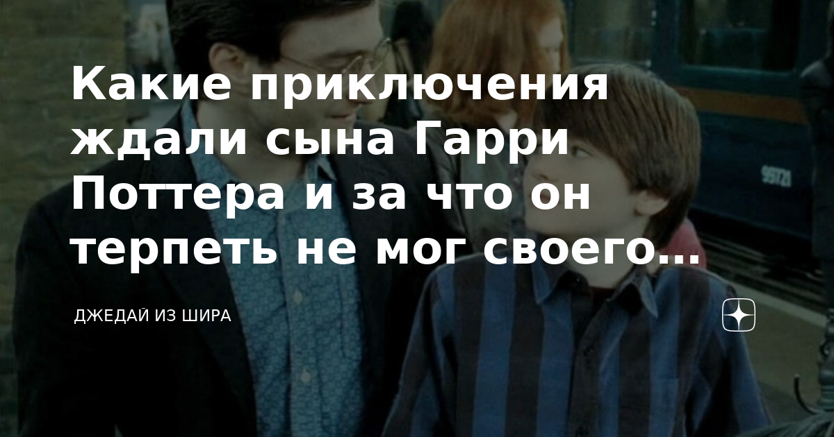Какие приключения ждали сына Гарри Поттера и за что он терпеть не мог ...