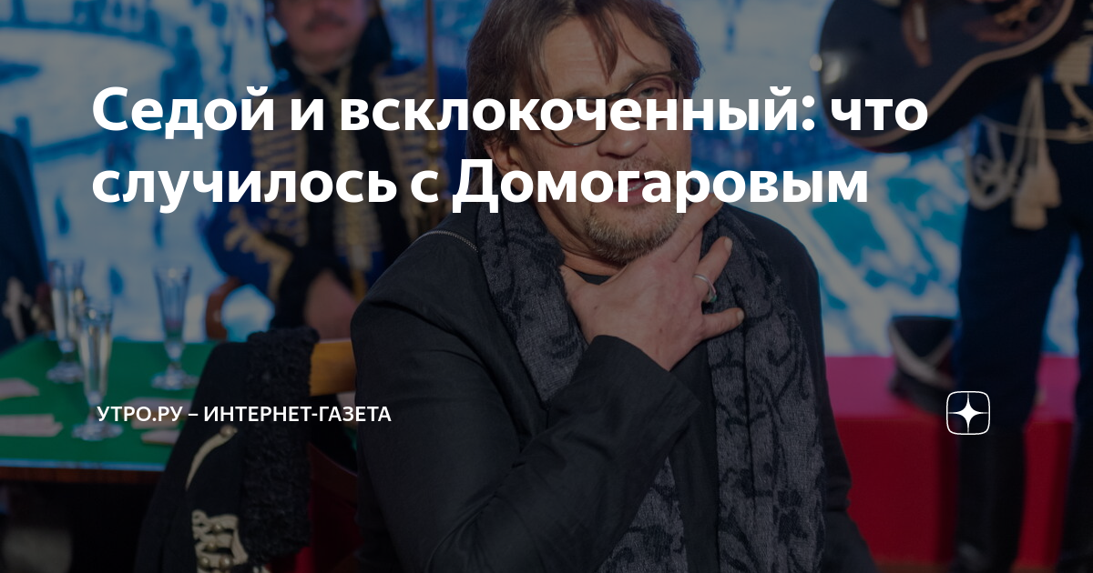 Седой и всклокоченный: что случилось с Домогаровым | Утро.ру – интернет ...