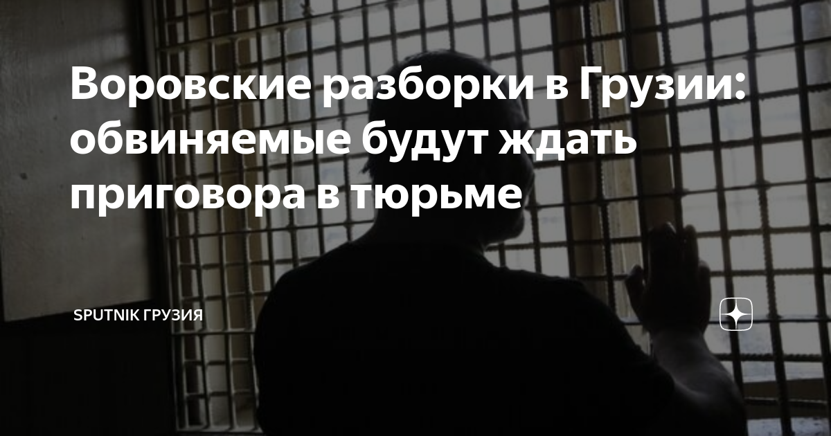 Воровские разборки в Грузии: обвиняемые будут ждать приговора в тюрьме ...
